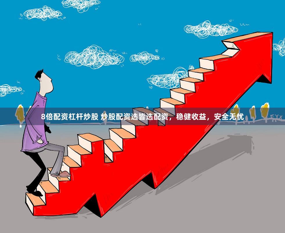 8倍配资杠杆炒股 炒股配资选皆选配资，稳健收益，安全无忧