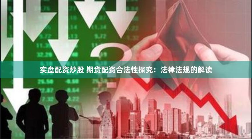 实盘配资炒股 期货配资合法性探究：法律法规的解读