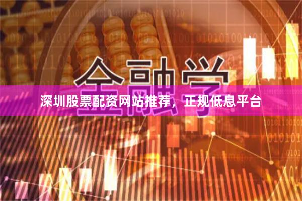 深圳股票配资网站推荐，正规低息平台