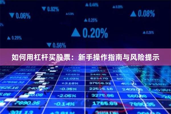 如何用杠杆买股票：新手操作指南与风险提示