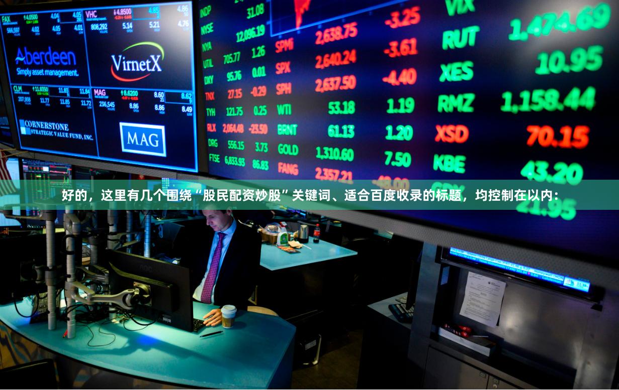 好的，这里有几个围绕“股民配资炒股”关键词、适合百度收录的标题，均控制在以内：