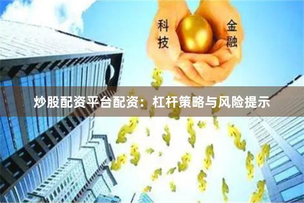 炒股配资平台配资：杠杆策略与风险提示