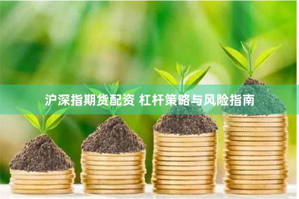 沪深指期货配资 杠杆策略与风险指南