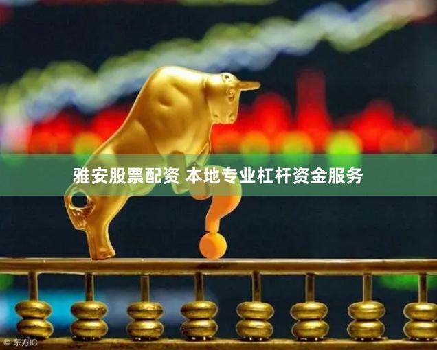 雅安股票配资 本地专业杠杆资金服务