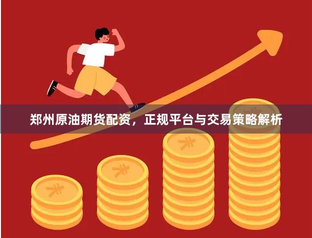郑州原油期货配资，正规平台与交易策略解析