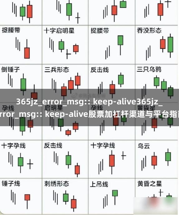 365jz_error_msg:: keep-alive365jz_error_msg:: keep-alive股票加杠杆渠道与平台指南