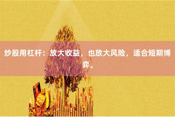 炒股用杠杆：放大收益，也放大风险，适合短期博弈。